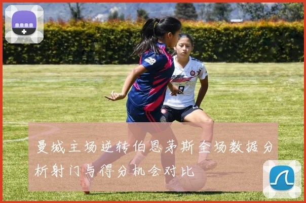 曼城主场逆转伯恩茅斯全场数据分析射门与得分机会对比