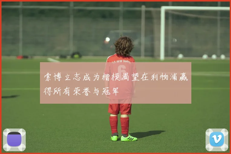 索博立志成为楷模渴望在利物浦赢得所有荣誉与冠军